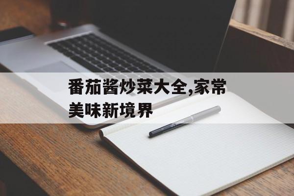 番茄酱炒菜大全,家常美味新境界-第1张图片-