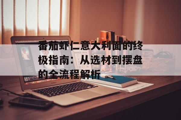番茄虾仁意大利面的终极指南：从选材到摆盘的全流程解析-第1张图片-