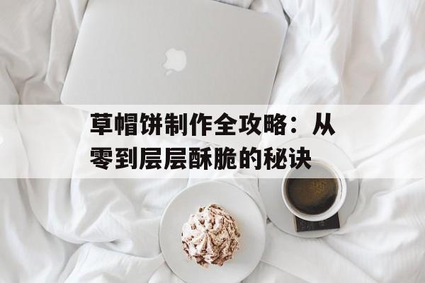 草帽饼制作全攻略：从零到层层酥脆的秘诀-第1张图片-