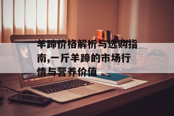 羊蹄价格解析与选购指南,一斤羊蹄的市场行情与营养价值-第1张图片- 羊蹄价格解析与选购指南,一斤羊蹄的市场行情与营养价值-第1张图片-