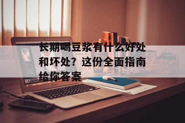 长期喝豆浆有什么好处和坏处？这份全面指南给你答案-第1张图片-