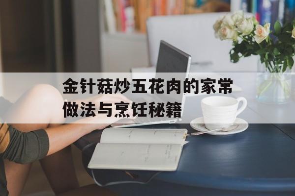 金针菇炒五花肉的家常做法与烹饪秘籍-第1张图片- 金针菇炒五花肉的家常做法与烹饪秘籍-第1张图片-
