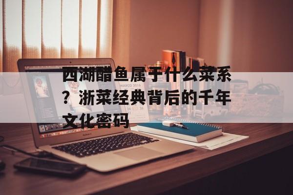 西湖醋鱼属于什么菜系？浙菜经典背后的千年文化密码-第1张图片-