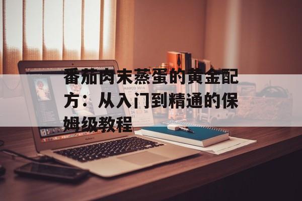 番茄肉末蒸蛋的黄金配方：从入门到精通的保姆级教程-第1张图片-