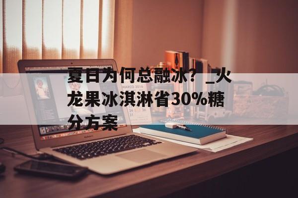 夏日为何总融冰？_火龙果冰淇淋省30%糖分方案-第1张图片-