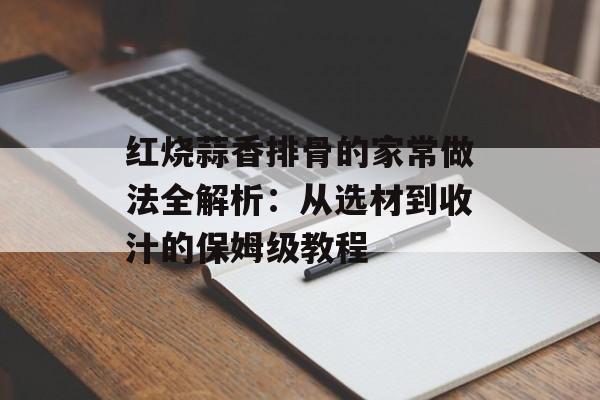 红烧蒜香排骨的家常做法全解析：从选材到收汁的保姆级教程-第1张图片-
