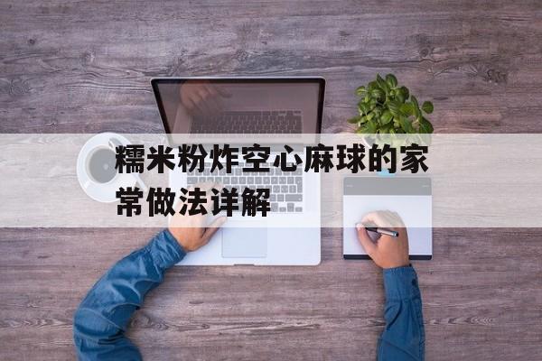 糯米粉炸空心麻球的家常做法详解-第1张图片-