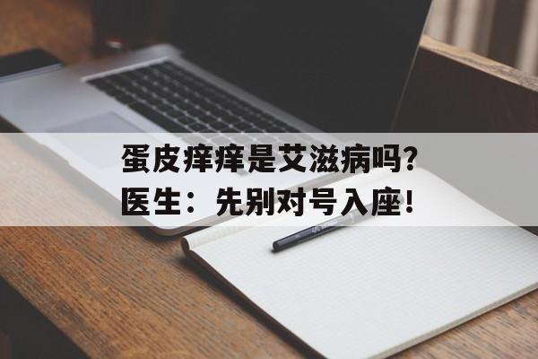 蛋皮痒痒是艾滋病吗？医生：先别对号入座！-第1张图片-
