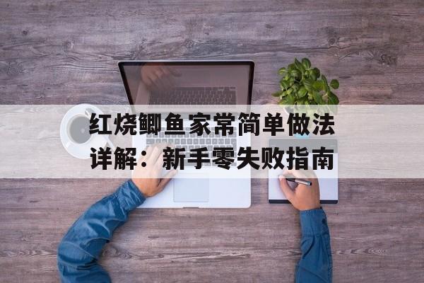红烧鲫鱼家常简单做法详解：新手零失败指南-第1张图片-