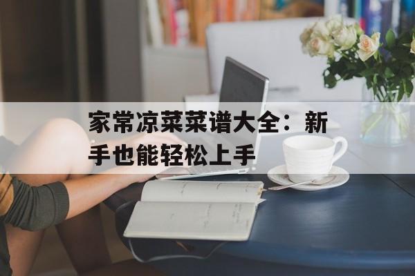 家常凉菜菜谱大全：新手也能轻松上手-第1张图片-