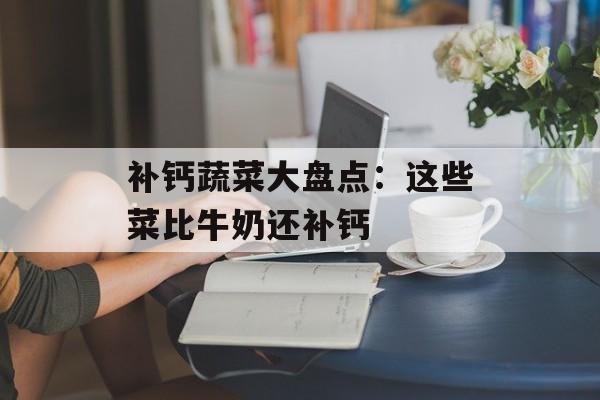 补钙蔬菜大盘点：这些菜比牛奶还补钙-第1张图片-