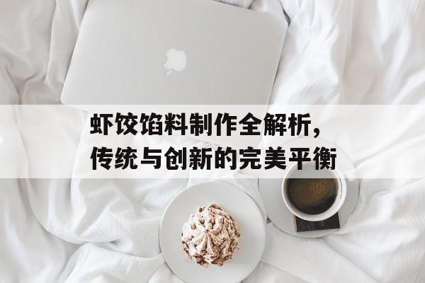 虾饺馅料制作全解析,传统与创新的完美平衡-第1张图片-