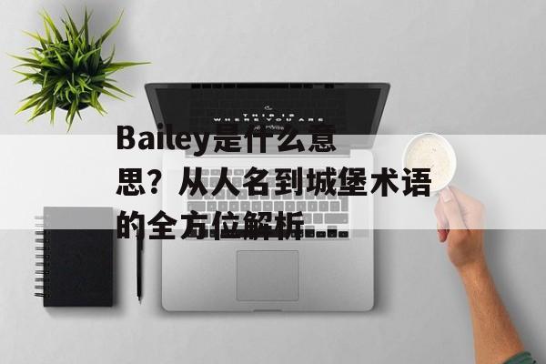 Bailey是什么意思？从人名到城堡术语的全方位解析-第1张图片-