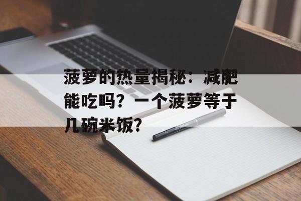 菠萝的热量揭秘:减肥能吃吗?一个菠萝等于几碗米饭?-第1张图片- 菠萝的热量揭秘:减肥能吃吗?一个菠萝等于几碗米饭?-第1张图片-
