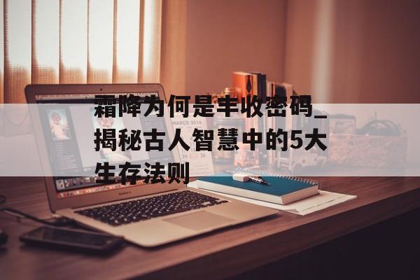 霜降为何是丰收密码_揭秘古人智慧中的5大生存法则-第1张图片- 霜降为何是丰收密码_揭秘古人智慧中的5大生存法则-第1张图片-