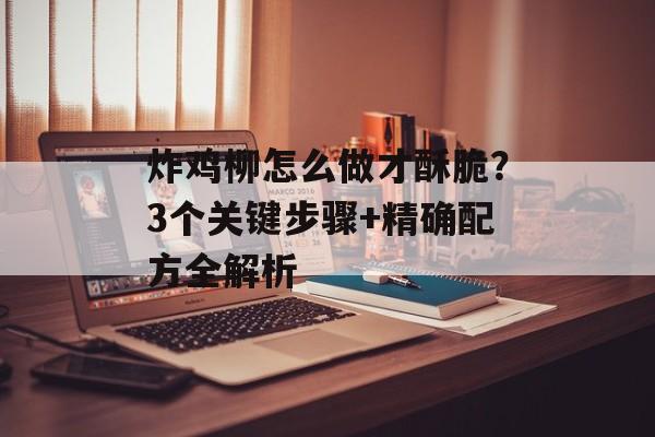 炸鸡柳怎么做才酥脆？3个关键步骤+精确配方全解析-第1张图片-