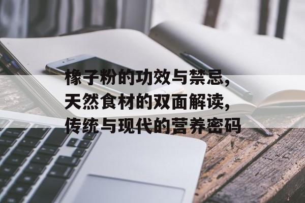 橡子粉的功效与禁忌,天然食材的双面解读,传统与现代的营养密码-第1张图片- 橡子粉的功效与禁忌,天然食材的双面解读,传统与现代的营养密码-第1张图片-