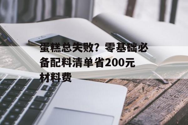 蛋糕总失败？零基础必备配料清单省200元材料费-第1张图片-