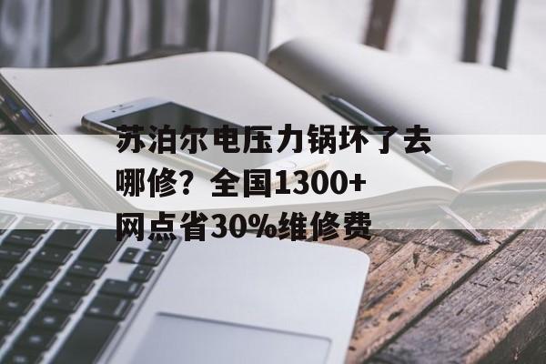 苏泊尔电压力锅坏了去哪修？全国1300+网点省30%维修费-第1张图片-