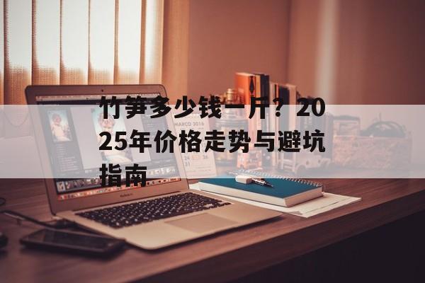 竹笋多少钱一斤？2025年价格走势与避坑指南-第1张图片-